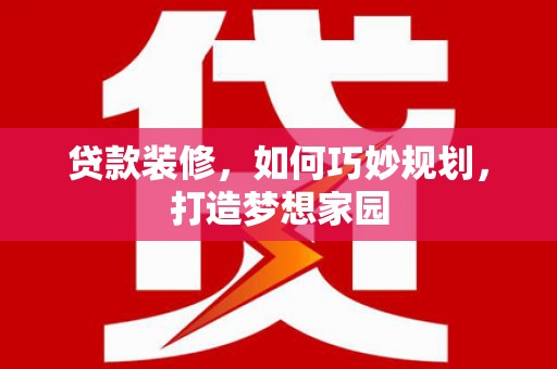 岱山贷款装修，如何巧妙规划，打造梦想家园