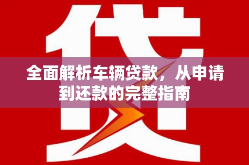 岱山全面解析车辆贷款，从申请到还款的完整指南