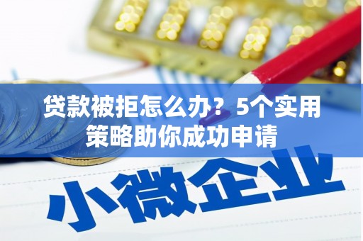 岱山贷款被拒怎么办？5个实用策略助你成功申请