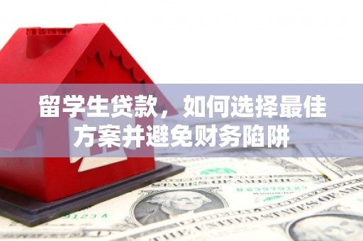 岱山留学生贷款，如何选择最佳方案并避免财务陷阱
