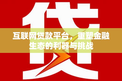 岱山互联网贷款平台，重塑金融生态的利器与挑战