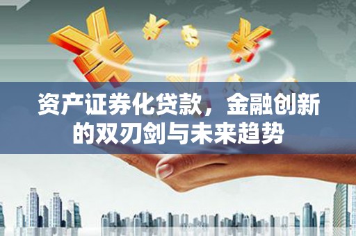 岱山资产证券化贷款，金融创新的双刃剑与未来趋势