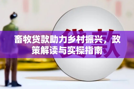 岱山畜牧贷款助力乡村振兴，政策解读与实操指南