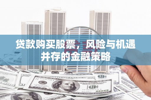 岱山贷款购买股票，风险与机遇并存的金融策略