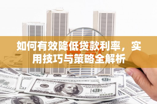 岱山如何有效降低贷款利率，实用技巧与策略全解析
