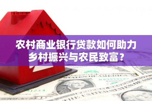 岱山农村商业银行贷款如何助力乡村振兴与农民致富？