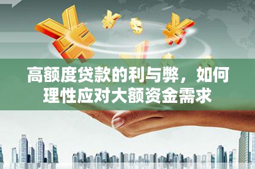 岱山高额度贷款的利与弊，如何理性应对大额资金需求