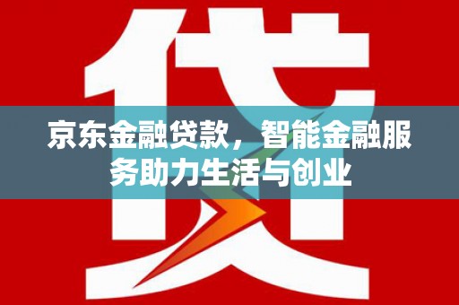 岱山京东金融贷款，智能金融服务助力生活与创业