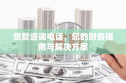 岱山贷款咨询电话，您的财务指南与解决方案