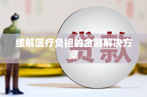 岱山缓解医疗负担的金融解决方案
