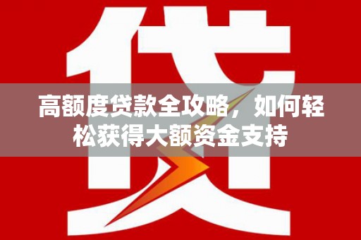 岱山高额度贷款全攻略，如何轻松获得大额资金支持