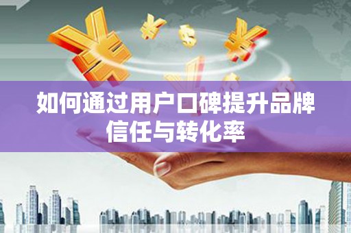 岱山如何通过用户口碑提升品牌信任与转化率
