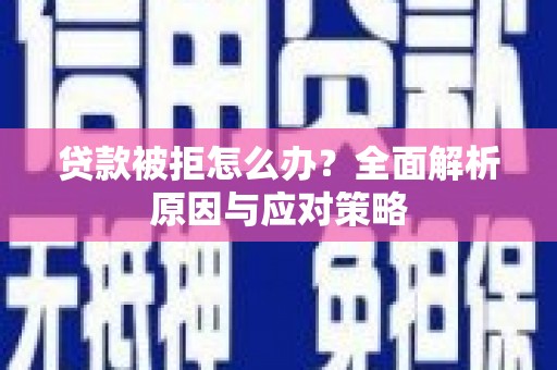 岱山贷款被拒怎么办？全面解析原因与应对策略