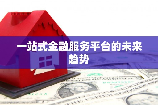 岱山一站式金融服务平台的未来趋势