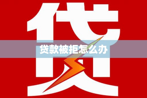 岱山贷款被拒怎么办