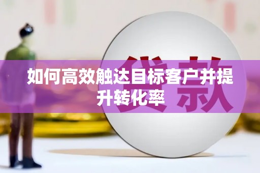 岱山如何高效触达目标客户并提升转化率