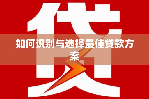 岱山如何识别与选择最佳贷款方案