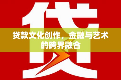 岱山贷款文化创作，金融与艺术的跨界融合