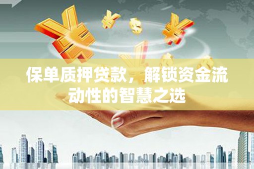 岱山保单质押贷款，解锁资金流动性的智慧之选