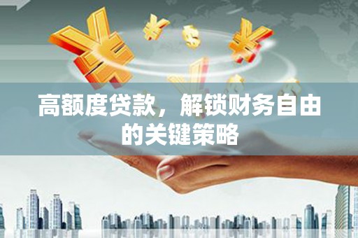 岱山高额度贷款，解锁财务自由的关键策略